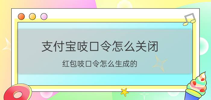 支付宝吱口令怎么关闭 红包吱口令怎么生成的？